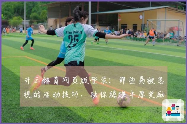 开云体育网页版登录：那些易被忽视的活动技巧，助你稳赚丰厚奖励