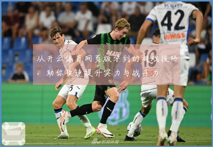 从开云体育网页版学到的游戏技巧，助你快速提升实力与战斗力