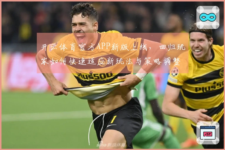 开云体育官方APP新版上线，回归玩家如何快速适应新玩法与策略调整
