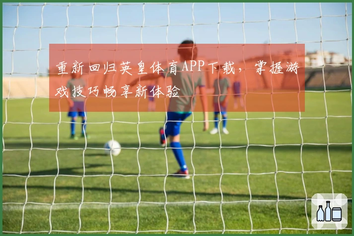 重新回归英皇体育APP下载，掌握游戏技巧畅享新体验