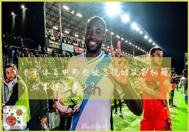 开云体育中那些被忽视的装备秘籍，你掌握了多少？