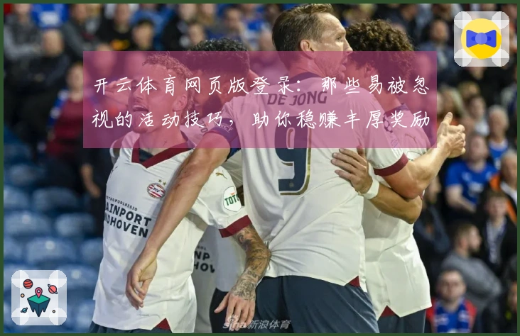 开云体育网页版登录：那些易被忽视的活动技巧，助你稳赚丰厚奖励