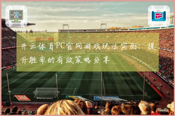 开云体育PC官网游戏玩法实测：提升胜率的有效策略分享