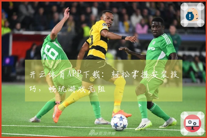 开云体育APP下载：轻松掌握安装技巧，畅玩游戏无阻