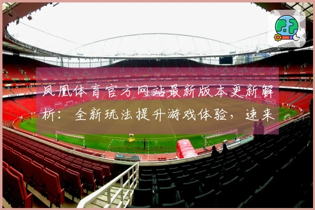 凤凰体育官方网站最新版本更新解析：全新玩法提升游戏体验，速来了解！