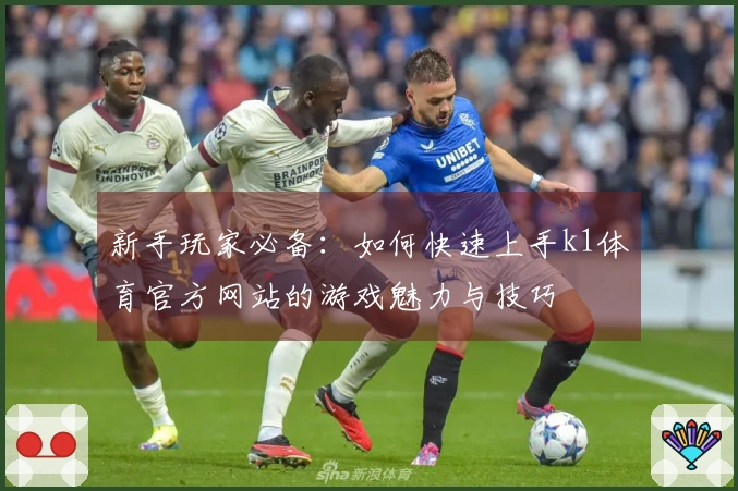 新手玩家必备：如何快速上手k1体育官方网站的游戏魅力与技巧
