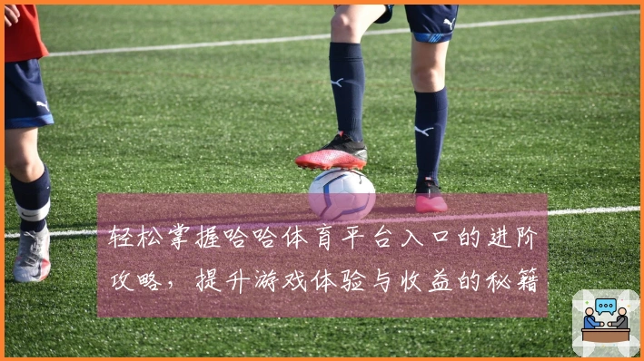 轻松掌握哈哈体育平台入口的进阶攻略，提升游戏体验与收益的秘籍！