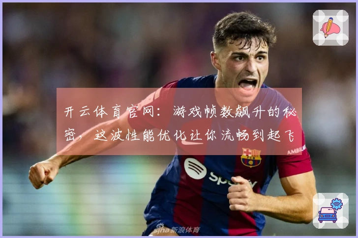 开云体育官网：游戏帧数飙升的秘密，这波性能优化让你流畅到起飞