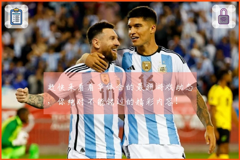 赶快来看看华体会的最新游戏动态，你绝对不能错过的精彩内容！